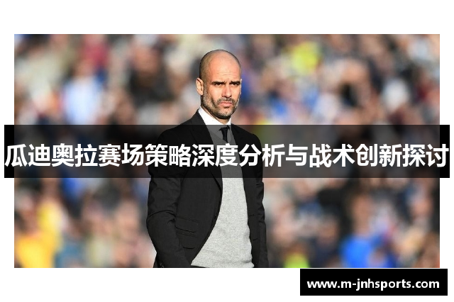 瓜迪奥拉赛场策略深度分析与战术创新探讨