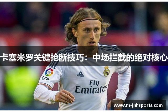 卡塞米罗关键抢断技巧:中场拦截的绝对核心 卡塞米罗关键抢断技巧:中场拦截的绝对核心