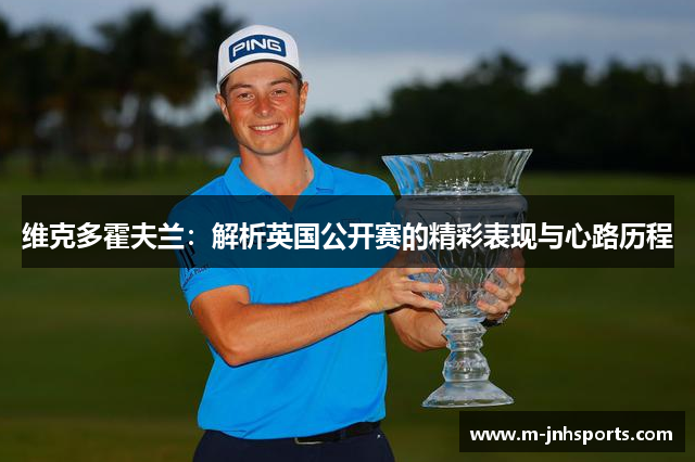 维克多霍夫兰:解析英国公开赛的精彩表现与心路历程 维克多霍夫兰:解析英国公开赛的精彩表现与心路历程