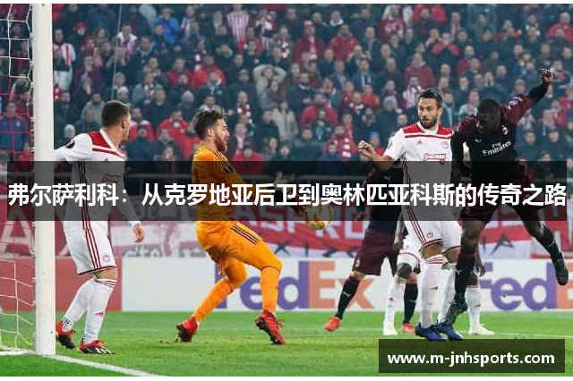 弗尔萨利科:从克罗地亚后卫到奥林匹亚科斯的传奇之路 弗尔萨利科:从克罗地亚后卫到奥林匹亚科斯的传奇之路