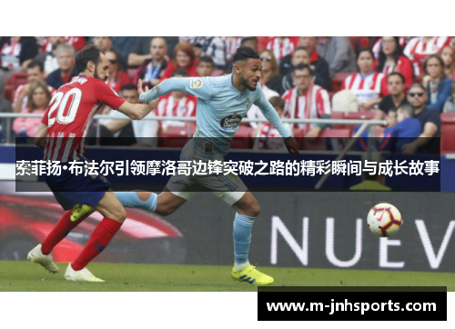 索菲扬·布法尔引领摩洛哥边锋突破之路的精彩瞬间与成长故事 索菲扬·布法尔引领摩洛哥边锋突破之路的精彩瞬间与成长故事