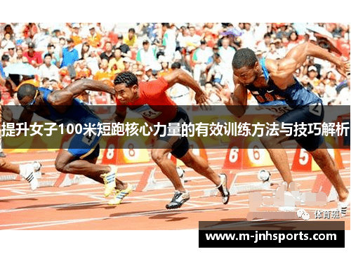 提升女子100米短跑核心力量的有效训练方法与技巧解析 提升女子100米短跑核心力量的有效训练方法与技巧解析