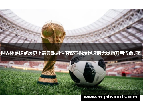 世界杯足球赛历史上最具戏剧性的较量揭示足球的无尽魅力与传奇时刻 世界杯足球赛历史上最具戏剧性的较量揭示足球的无尽魅力与传奇时刻