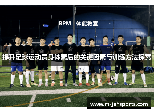 提升足球运动员身体素质的关键因素与训练方法探索 提升足球运动员身体素质的关键因素与训练方法探索