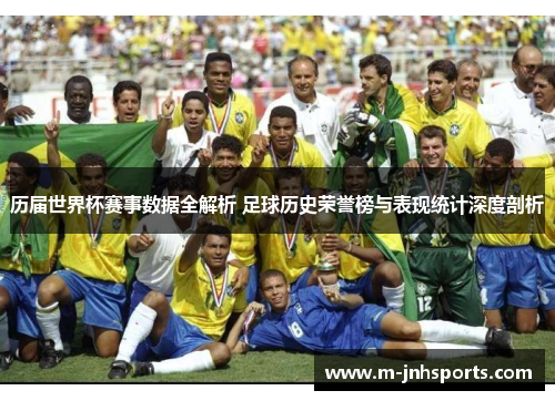 历届世界杯赛事数据全解析 足球历史荣誉榜与表现统计深度剖析 历届世界杯赛事数据全解析 足球历史荣誉榜与表现统计深度剖析