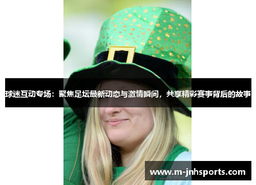 球迷互动专场:聚焦足坛最新动态与激情瞬间,共享精彩赛事背后的故事 球迷互动专场:聚焦足坛最新动态与激情瞬间,共享精彩赛事背后的故事