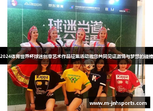 2024体育世界杯球迷创意艺术作品征集活动邀您共同见证激情与梦想的碰撞 2024体育世界杯球迷创意艺术作品征集活动邀您共同见证激情与梦想的碰撞