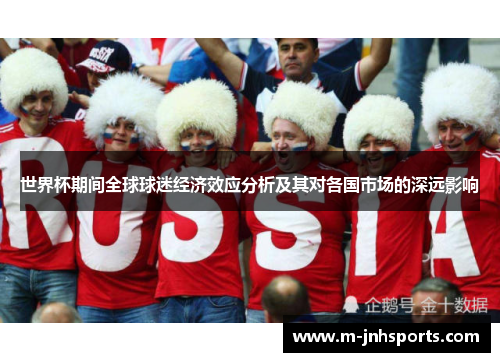 世界杯期间全球球迷经济效应分析及其对各国市场的深远影响 世界杯期间全球球迷经济效应分析及其对各国市场的深远影响