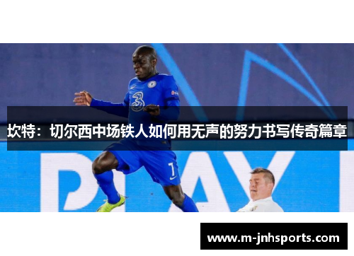 坎特:切尔西中场铁人如何用无声的努力书写传奇篇章 坎特:切尔西中场铁人如何用无声的努力书写传奇篇章
