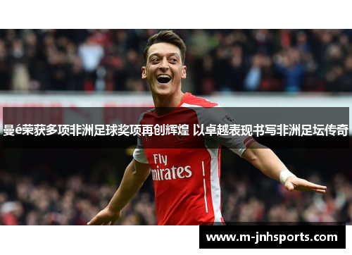 曼é荣获多项非洲足球奖项再创辉煌 以卓越表现书写非洲足坛传奇 曼é荣获多项非洲足球奖项再创辉煌 以卓越表现书写非洲足坛传奇