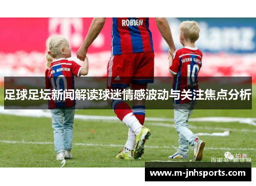 足球足坛新闻解读球迷情感波动与关注焦点分析