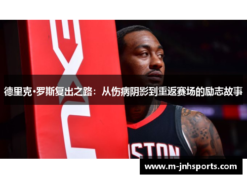 德里克·罗斯复出之路：从伤病阴影到重返赛场的励志故事