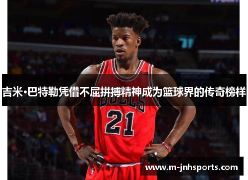 吉米·巴特勒凭借不屈拼搏精神成为篮球界的传奇榜样