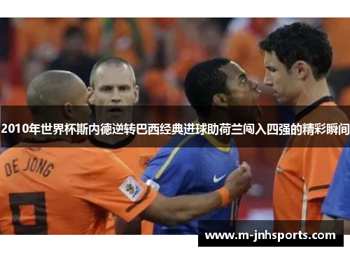 2010年世界杯斯内德逆转巴西经典进球助荷兰闯入四强的精彩瞬间