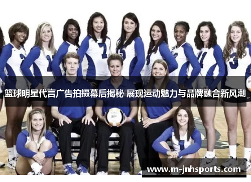 篮球明星代言广告拍摄幕后揭秘 展现运动魅力与品牌融合新风潮