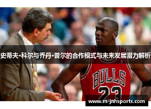 史蒂夫·科尔与乔丹·普尔的合作模式与未来发展潜力解析