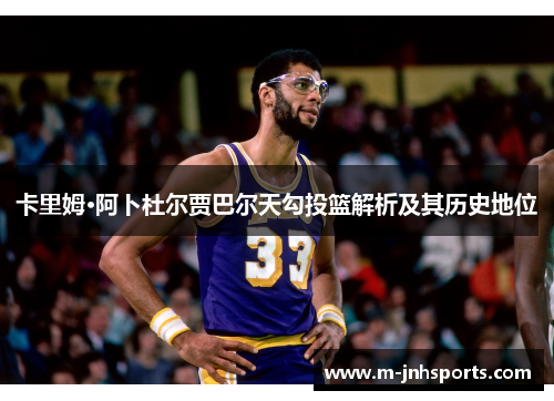 卡里姆·阿卜杜尔贾巴尔天勾投篮解析及其历史地位