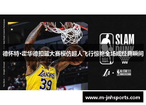 德怀特·霍华德扣篮大赛模仿超人飞行惊艳全场成经典瞬间 德怀特·霍华德扣篮大赛模仿超人飞行惊艳全场成经典瞬间