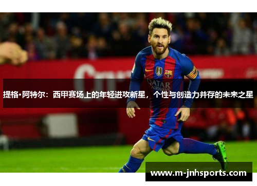 提格·阿特尔：西甲赛场上的年轻进攻新星，个性与创造力并存的未来之星