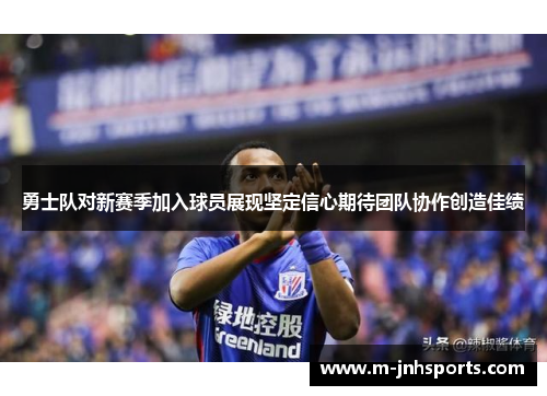 勇士队对新赛季加入球员展现坚定信心期待团队协作创造佳绩