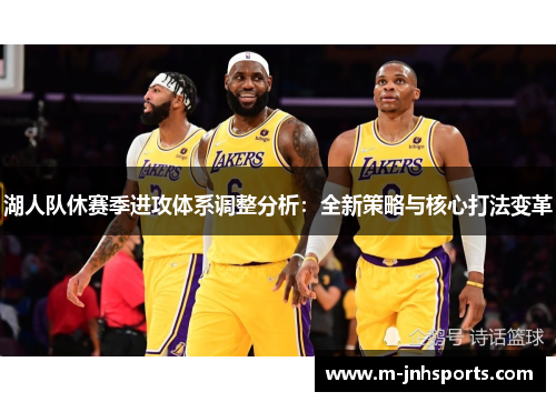湖人队休赛季进攻体系调整分析：全新策略与核心打法变革