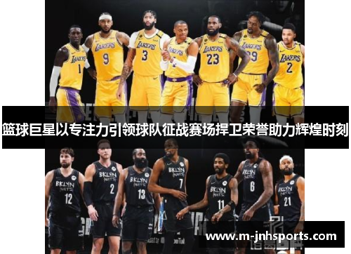 篮球巨星以专注力引领球队征战赛场捍卫荣誉助力辉煌时刻
