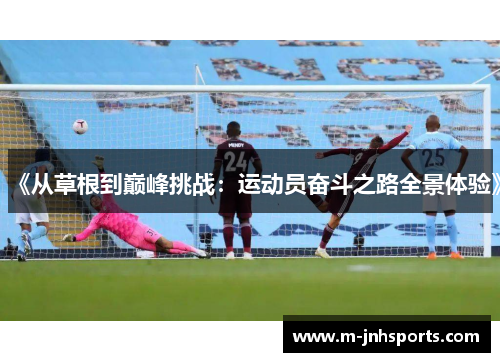 《从草根到巅峰挑战:运动员奋斗之路全景体验》 《从草根到巅峰挑战:运动员奋斗之路全景体验》