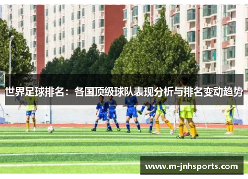 世界足球排名:各国顶级球队表现分析与排名变动趋势 世界足球排名:各国顶级球队表现分析与排名变动趋势