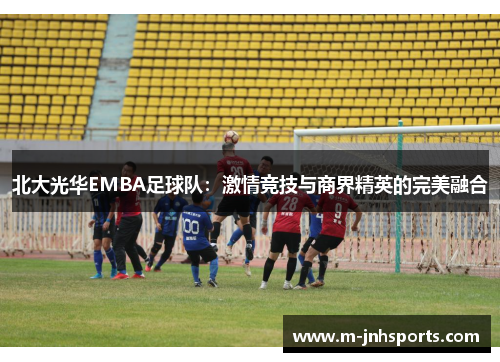 北大光华EMBA足球队：激情竞技与商界精英的完美融合
