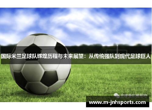 国际米兰足球队辉煌历程与未来展望：从传统强队到现代足球巨人