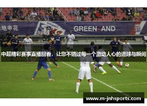 中超精彩赛事直播回看，让您不错过每一个激动人心的进球与瞬间