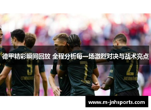 德甲精彩瞬间回放 全程分析每一场激烈对决与战术亮点