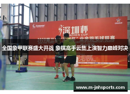 全国象甲联赛盛大开战 象棋高手云集上演智力巅峰对决