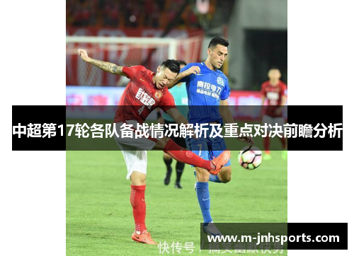 中超第17轮各队备战情况解析及重点对决前瞻分析 中超第17轮各队备战情况解析及重点对决前瞻分析