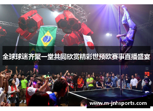 全球球迷齐聚一堂共同欣赏精彩世预欧赛事直播盛宴