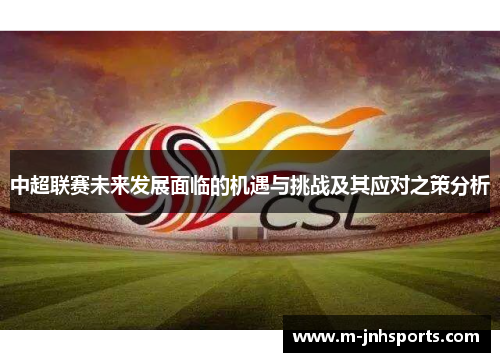 中超联赛未来发展面临的机遇与挑战及其应对之策分析 中超联赛未来发展面临的机遇与挑战及其应对之策分析