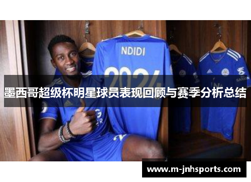墨西哥超级杯明星球员表现回顾与赛季分析总结