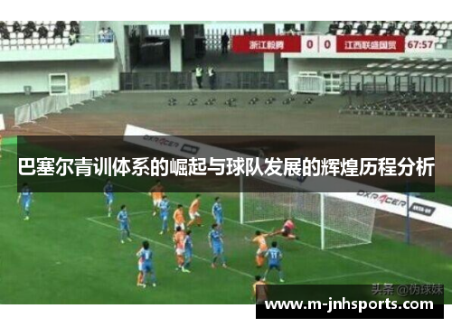 巴塞尔青训体系的崛起与球队发展的辉煌历程分析 巴塞尔青训体系的崛起与球队发展的辉煌历程分析
