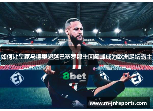 如何让皇家马德里超越巴塞罗那重回巅峰成为欧洲足坛霸主