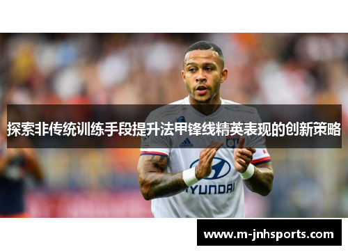 探索非传统训练手段提升法甲锋线精英表现的创新策略