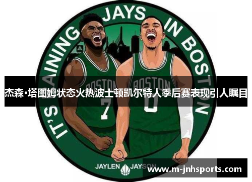 杰森·塔图姆状态火热波士顿凯尔特人季后赛表现引人瞩目 杰森·塔图姆状态火热波士顿凯尔特人季后赛表现引人瞩目