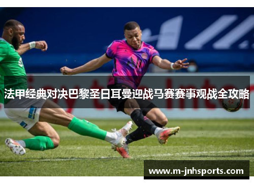 法甲经典对决巴黎圣日耳曼迎战马赛赛事观战全攻略