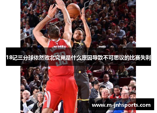 18记三分球依然败北究竟是什么原因导致不可思议的比赛失利