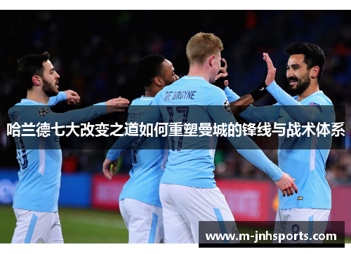 哈兰德七大改变之道如何重塑曼城的锋线与战术体系
