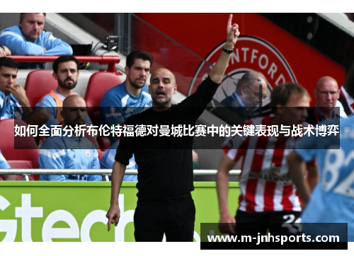 如何全面分析布伦特福德对曼城比赛中的关键表现与战术博弈 如何全面分析布伦特福德对曼城比赛中的关键表现与战术博弈
