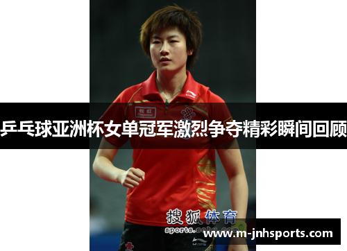 乒乓球亚洲杯女单冠军激烈争夺精彩瞬间回顾