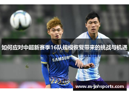如何应对中超新赛季16队规模恢复带来的挑战与机遇