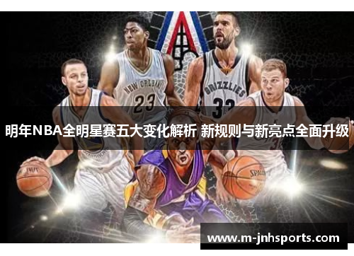 明年NBA全明星赛五大变化解析 新规则与新亮点全面升级