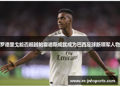 罗德里戈能否超越帕雷德斯成就成为巴西足球新领军人物