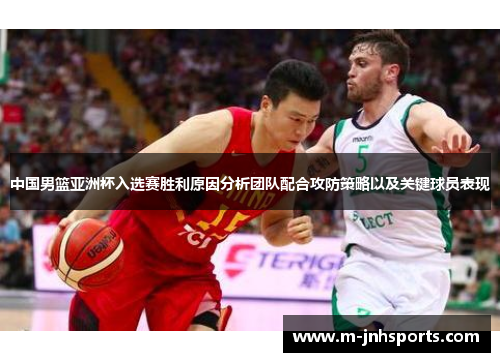 中国男篮亚洲杯入选赛胜利原因分析团队配合攻防策略以及关键球员表现
